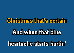 Christmas that's certain

And when that blue

heartache starts hurtin'
