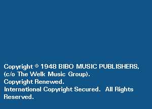 Copyright Q 1948 BIBO MUSIC PUBLISHERS.
(cfo The Welk Music Group).

Copyright Renewed.

International Copyright Secured. All Rights
Reserved.