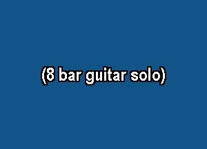 (8 bar guitar solo)