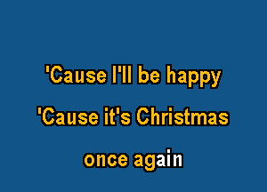 'Cause I'll be happy

'Cause it's Christmas

once again