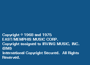 Copyright 91968 8nd 1975
EASTMEMPHIS MUSIC CORP.

Copyright assigned to IRVING MUSIC. INC.
(BMI)

lntBrnationel Copwight Secured. All Rights
Reserved.