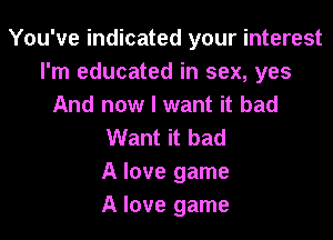 You've indicated your interest
I'm educated in sex, yes
And now I want it bad
Want it bad
A love game
A love game