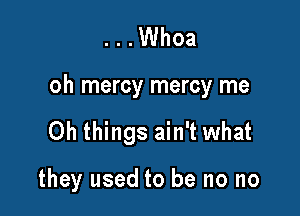 ...Whoa

oh mercy mercy me

Oh things ain't what

they used to be no no