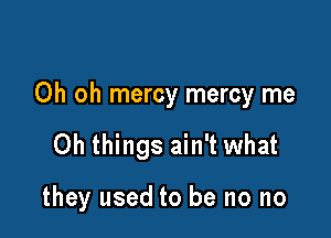 Oh oh mercy mercy me

Oh things ain't what

they used to be no no