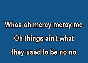 Whoa oh mercy mercy me

Oh things ain't what

they used to be no no