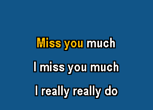 Miss you much

I miss you much

I really really do
