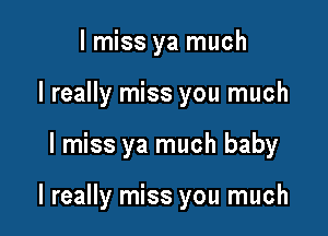 I miss ya much
I really miss you much

I miss ya much baby

I really miss you much
