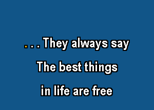 . . . They always say

The best things

in life are free