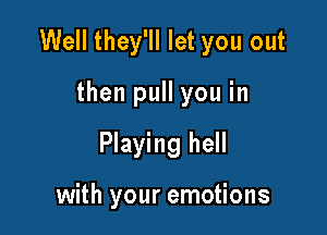 Well they'll let you out

then pull you in
Playing hell

with your emotions