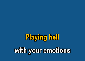Playing hell

with your emotions