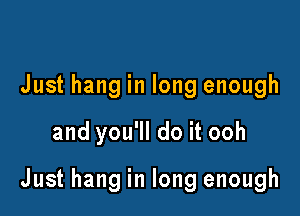 Just hang in long enough

and you'll do it ooh

Just hang in long enough