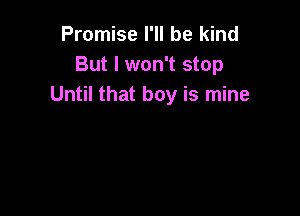 Promise I'll be kind
But I won't stop
Until that boy is mine
