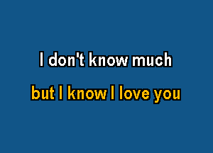 I don't know much

but I knowl love you