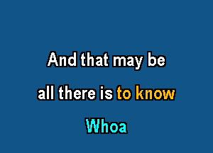 And that may be

all there is to know

Whoa