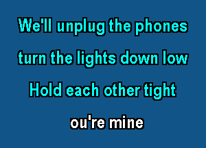 We'll unplug the phones
turn the lights down low

Hold 9

you're mine
