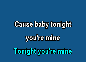 Cause baby tonight

you're mine

Tonight you're mine