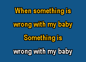 When something is

wrong with my baby

Something is

wrong with my baby