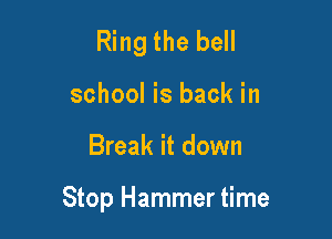 Ring the bell

school is back in
Break it down

Stop Hammer time