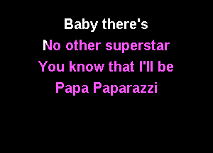 Baby there's
No other superstar
You know that I'll be

Papa Paparazzi