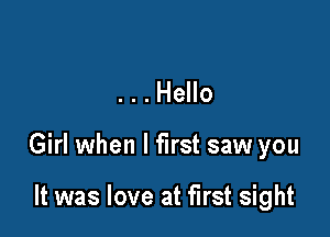 . . . Hello

Girl when I first saw you

It was love at first sight