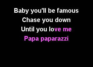 Baby you'll be famous
Chase you down
Until you love me

Papa paparazzi