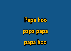 Papa hoo

papa papa
papa hoo