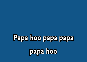 Papa hoo papa papa

papa hoo