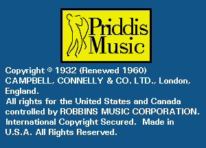 CopyLight 0 1932 (Renewed m)

CAMPBELL, CONNELLY CO. L1D.,lEmem,
England.

All righm (E1? the United States and Canada

controlled by ROBBINS MUSIC CORPORATION.
International Copyright Secured. '