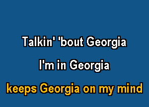 Talkin' 'bout Georgia

I'm in Georgia

keeps Georgia on my mind