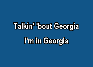 Talkin' 'bout Georgia

I'm in Georgia