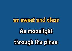 as sweet and clear

As moonlight

through the pines