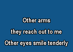 Other arms

they reach out to me

Other eyes smile tenderly