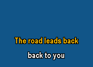 The road leads back

back to you