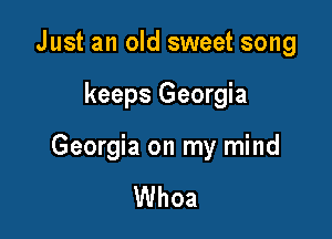 Just an old sweet song

keeps Georgia

Georgia on my mind

Whoa