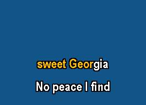 sweet Georgia

No peace I find