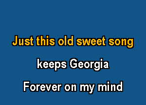 Just this old sweet song

keeps Georgia

Forever on my mind