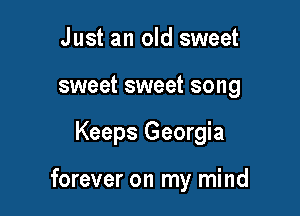 Just an old sweet
sweet sweet song

Keeps Georgia

forever on my mind