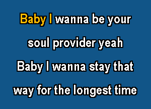 Baby I wanna be your
soul provider yeah

Baby I wanna stay that

way for the longest time