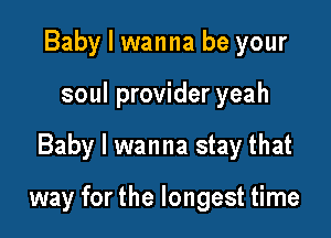 Baby I wanna be your
soul provider yeah

Baby I wanna stay that

way for the longest time