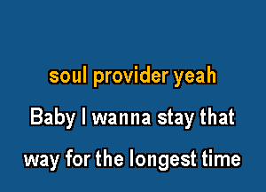 soul provider yeah

Baby I wanna stay that

way for the longest time