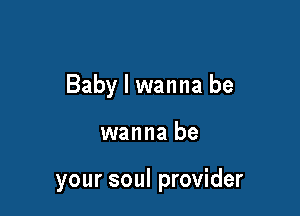 Baby I wanna be

wanna be

your soul provider