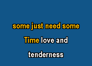 some just need some

Time love and

tenderness