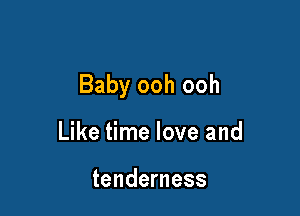 Baby ooh ooh

Like time love and

tenderness