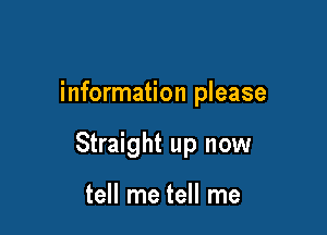 information please

Straight up now

tell me tell me