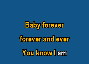 Baby forever

forever and ever

You knowl am