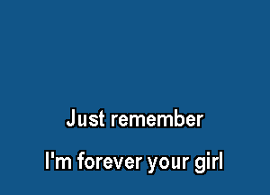 Just remember

I'm forever your girl