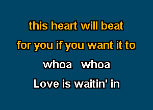 this heart will beat

for you if you want it to

whoa whoa

Love is waitin' in