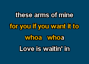 these arms of mine

for you if you want it to

whoa whoa

Love is waitin' in