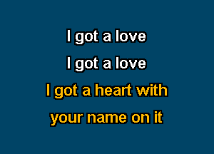 I got a love

I got a love

I got a heart with

your name on it