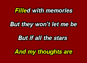 Filled with memories
But they won't let me be

But if all the stars

And my thoughts are